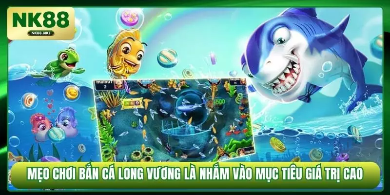 Mẹo chơi bắn cá Long Vương là nhắm vào mục tiêu giá trị cao